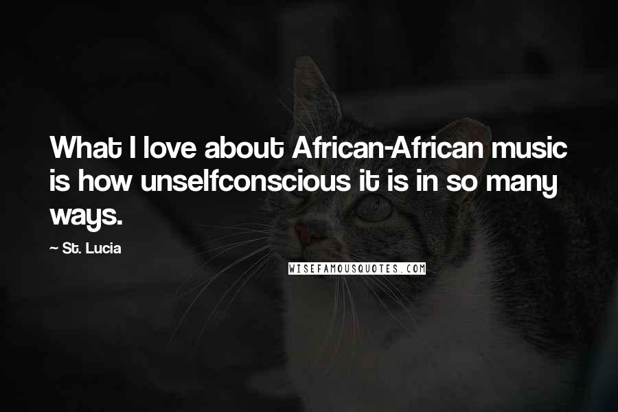 St. Lucia Quotes: What I love about African-African music is how unselfconscious it is in so many ways.