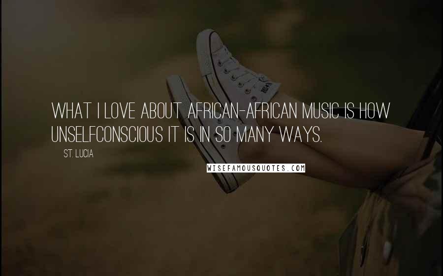 St. Lucia Quotes: What I love about African-African music is how unselfconscious it is in so many ways.