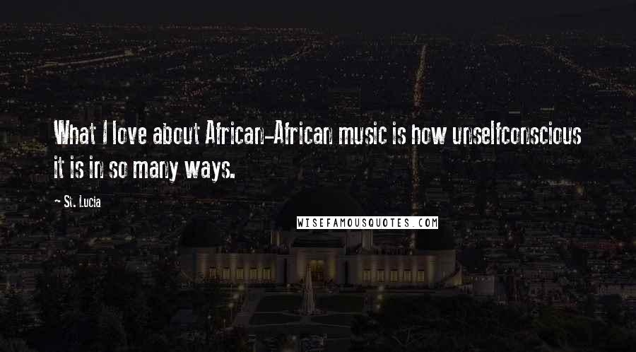 St. Lucia Quotes: What I love about African-African music is how unselfconscious it is in so many ways.