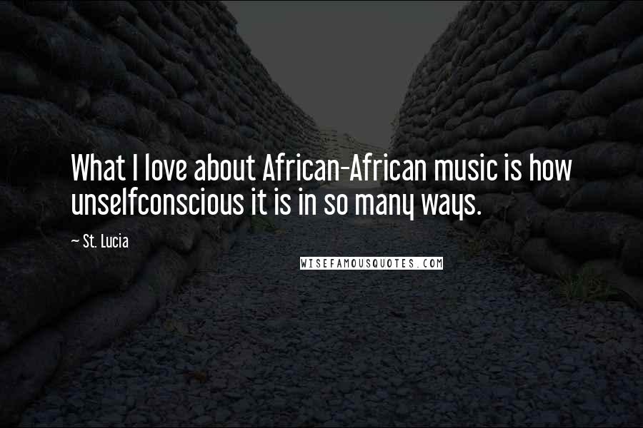 St. Lucia Quotes: What I love about African-African music is how unselfconscious it is in so many ways.