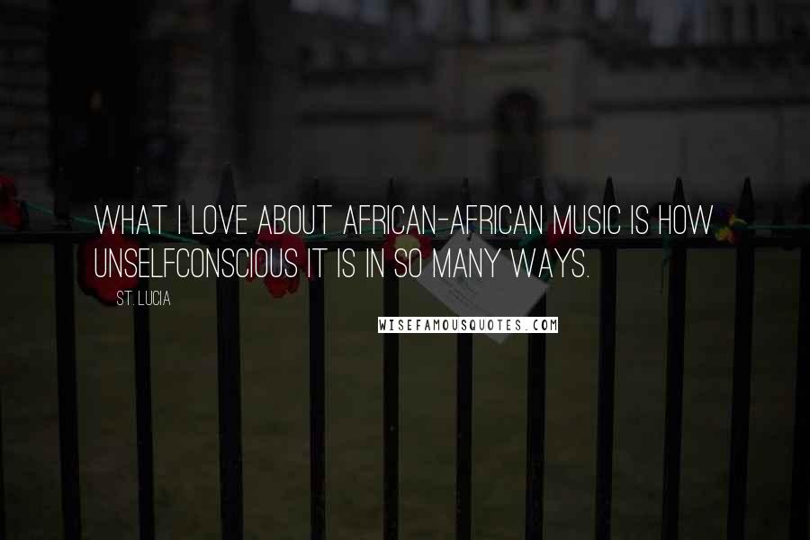 St. Lucia Quotes: What I love about African-African music is how unselfconscious it is in so many ways.