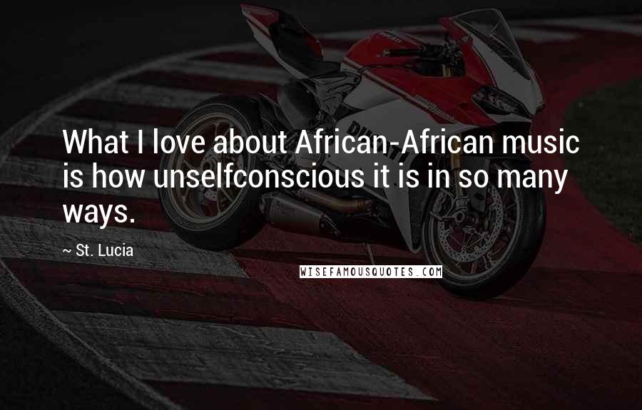 St. Lucia Quotes: What I love about African-African music is how unselfconscious it is in so many ways.