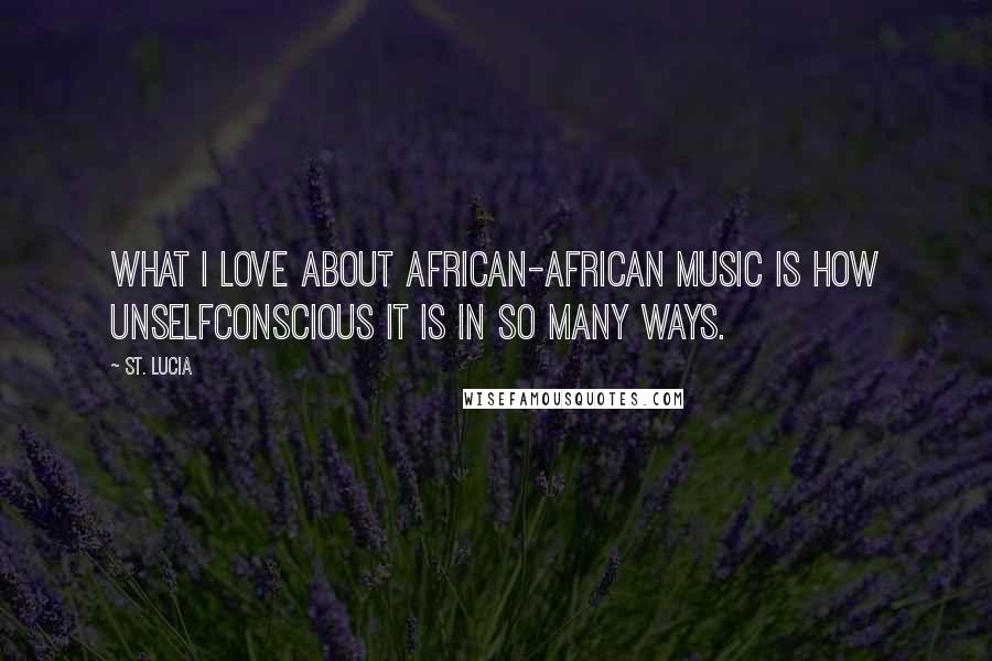 St. Lucia Quotes: What I love about African-African music is how unselfconscious it is in so many ways.