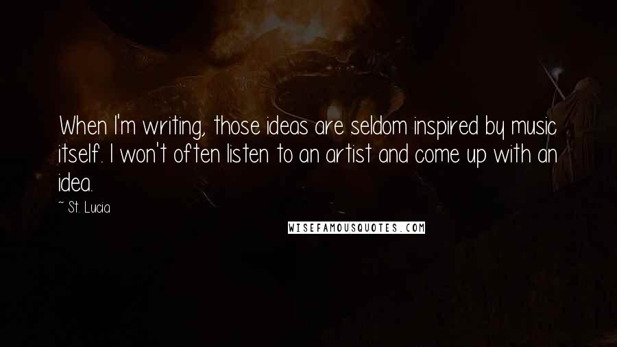 St. Lucia Quotes: When I'm writing, those ideas are seldom inspired by music itself. I won't often listen to an artist and come up with an idea.