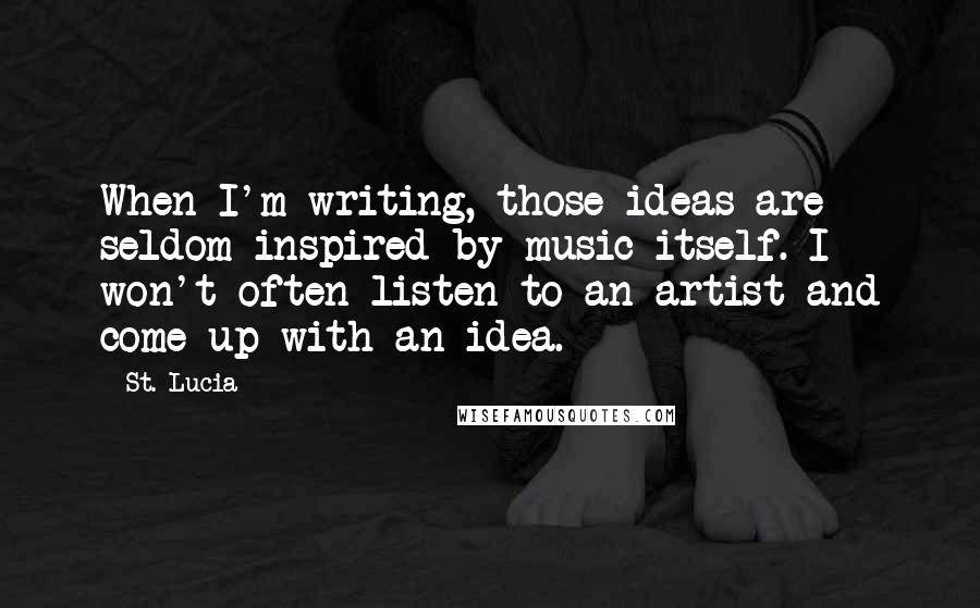St. Lucia Quotes: When I'm writing, those ideas are seldom inspired by music itself. I won't often listen to an artist and come up with an idea.