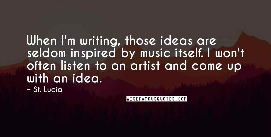 St. Lucia Quotes: When I'm writing, those ideas are seldom inspired by music itself. I won't often listen to an artist and come up with an idea.