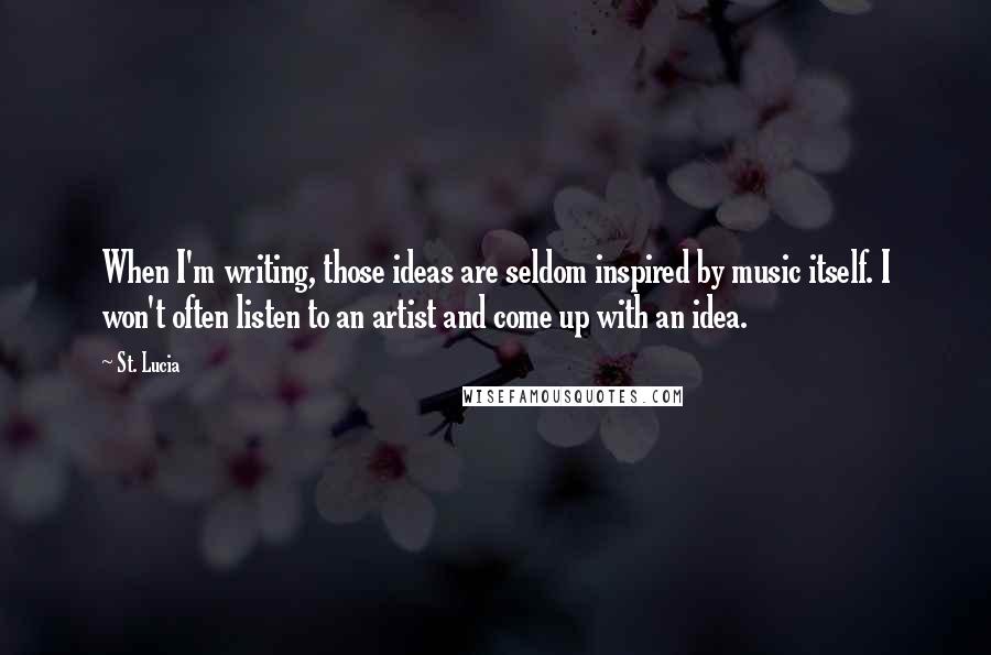 St. Lucia Quotes: When I'm writing, those ideas are seldom inspired by music itself. I won't often listen to an artist and come up with an idea.