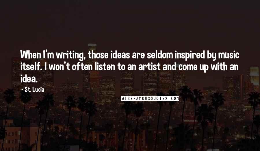 St. Lucia Quotes: When I'm writing, those ideas are seldom inspired by music itself. I won't often listen to an artist and come up with an idea.