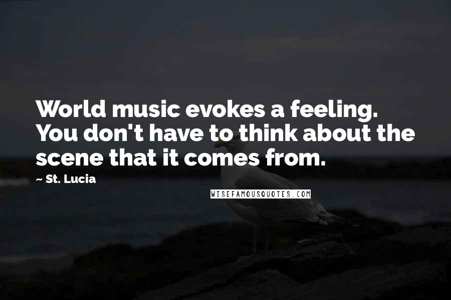 St. Lucia Quotes: World music evokes a feeling. You don't have to think about the scene that it comes from.