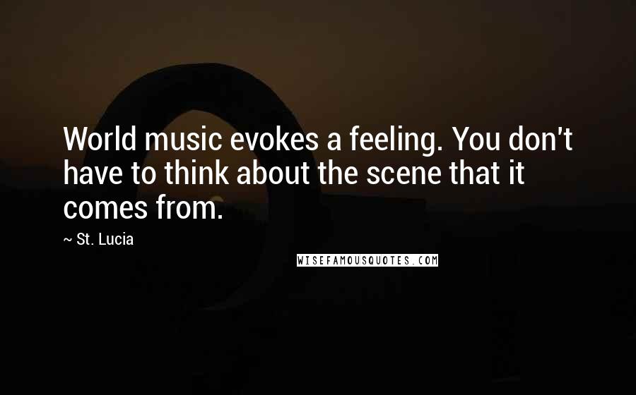 St. Lucia Quotes: World music evokes a feeling. You don't have to think about the scene that it comes from.