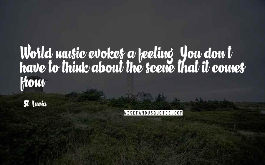 St. Lucia Quotes: World music evokes a feeling. You don't have to think about the scene that it comes from.