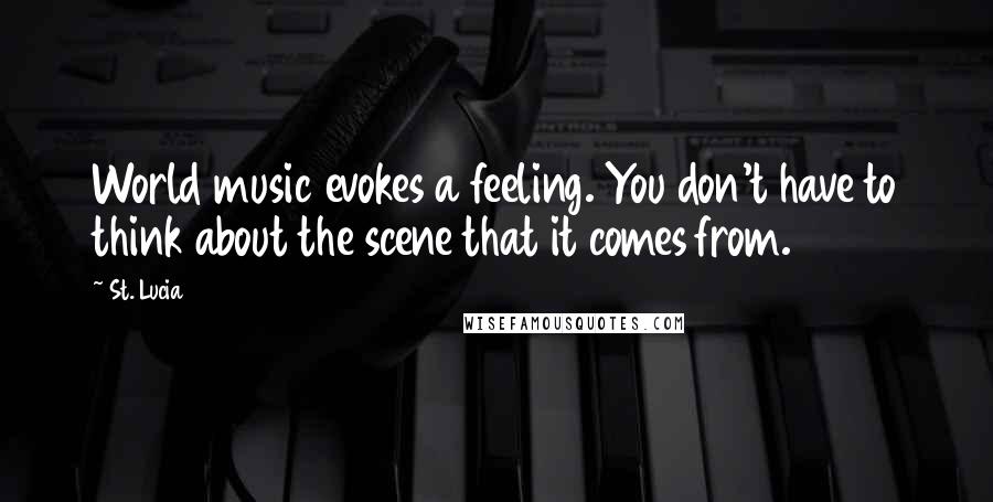 St. Lucia Quotes: World music evokes a feeling. You don't have to think about the scene that it comes from.