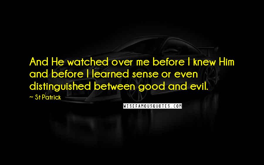 St Patrick Quotes: And He watched over me before I knew Him and before I learned sense or even distinguished between good and evil.