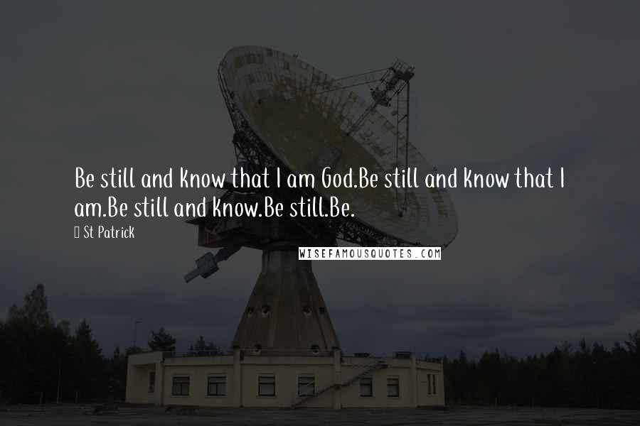 St Patrick Quotes: Be still and know that I am God.Be still and know that I am.Be still and know.Be still.Be.