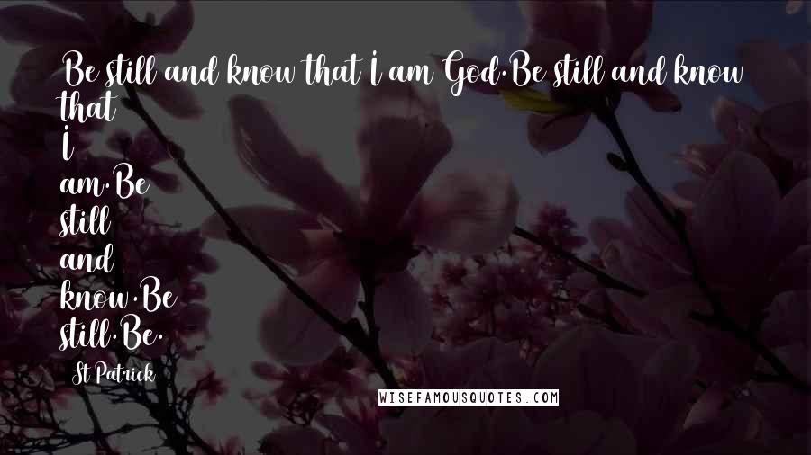 St Patrick Quotes: Be still and know that I am God.Be still and know that I am.Be still and know.Be still.Be.