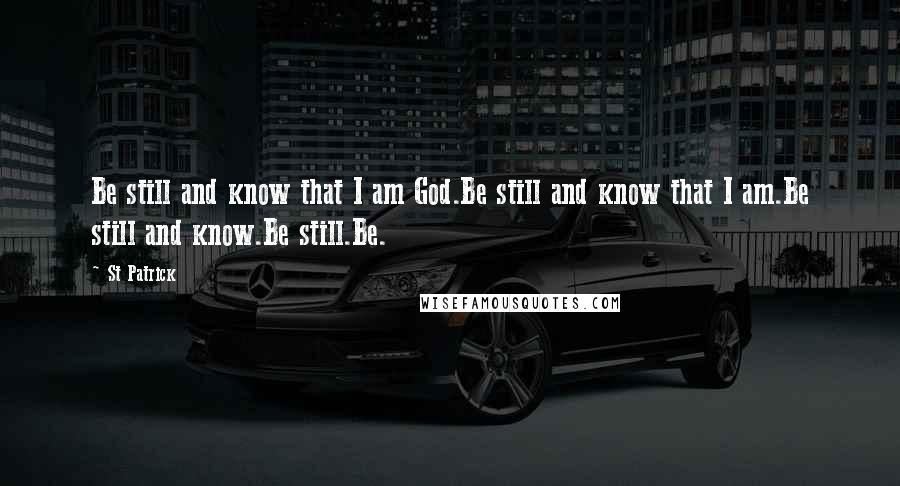 St Patrick Quotes: Be still and know that I am God.Be still and know that I am.Be still and know.Be still.Be.