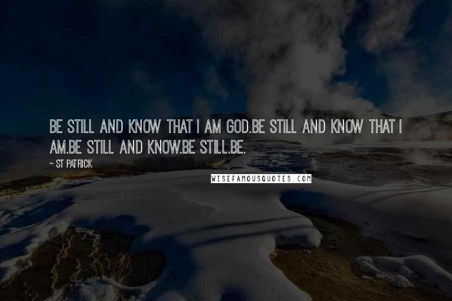 St Patrick Quotes: Be still and know that I am God.Be still and know that I am.Be still and know.Be still.Be.