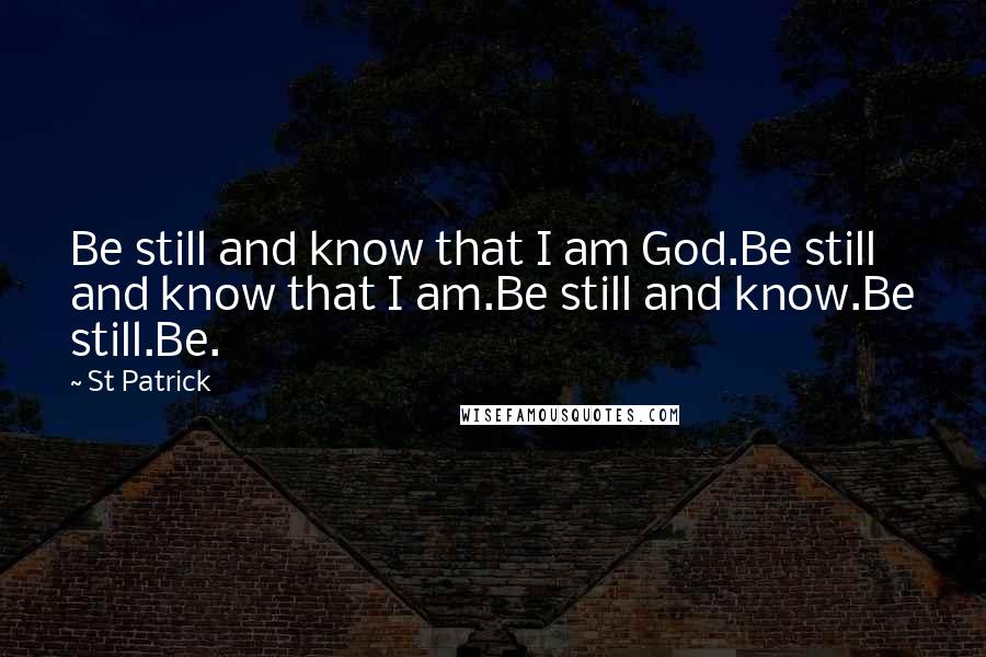 St Patrick Quotes: Be still and know that I am God.Be still and know that I am.Be still and know.Be still.Be.