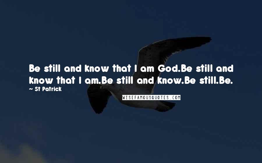 St Patrick Quotes: Be still and know that I am God.Be still and know that I am.Be still and know.Be still.Be.