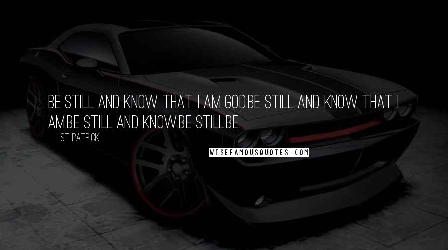 St Patrick Quotes: Be still and know that I am God.Be still and know that I am.Be still and know.Be still.Be.