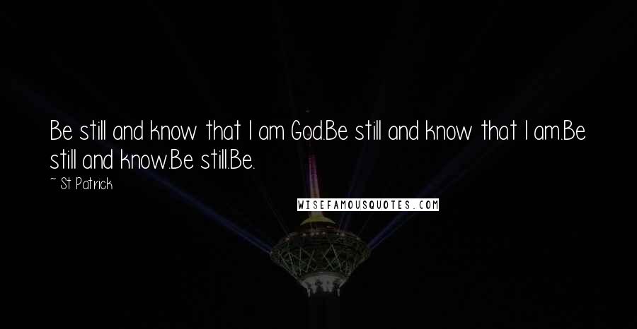 St Patrick Quotes: Be still and know that I am God.Be still and know that I am.Be still and know.Be still.Be.