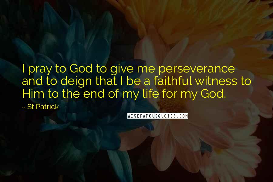 St Patrick Quotes: I pray to God to give me perseverance and to deign that I be a faithful witness to Him to the end of my life for my God.