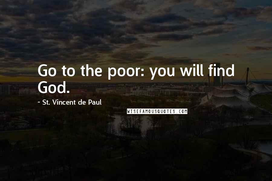 St. Vincent De Paul Quotes: Go to the poor: you will find God.