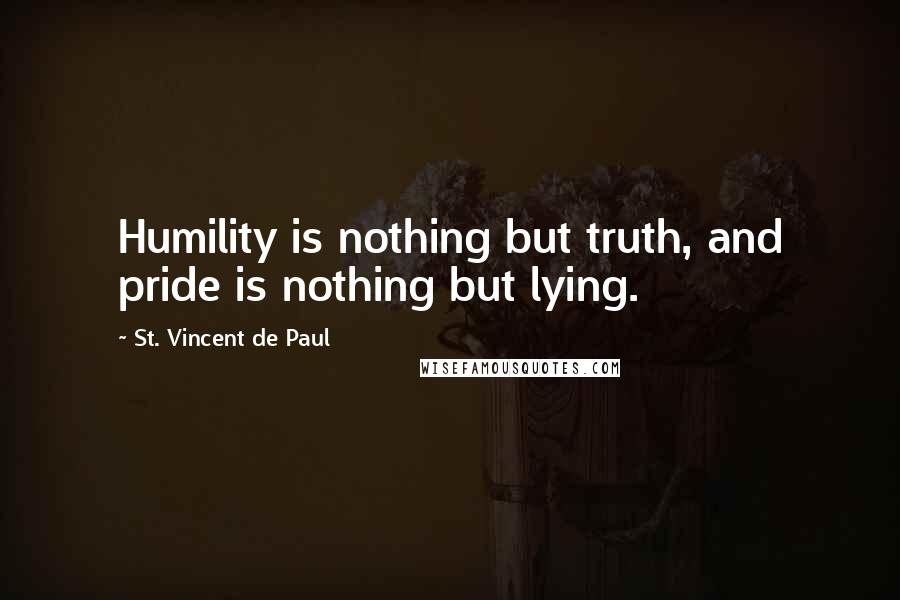 St. Vincent De Paul Quotes: Humility is nothing but truth, and pride is nothing but lying.