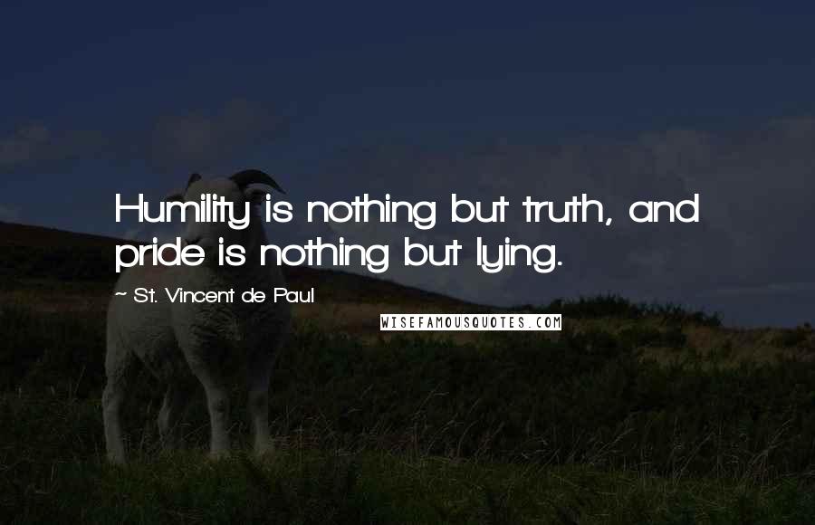 St. Vincent De Paul Quotes: Humility is nothing but truth, and pride is nothing but lying.