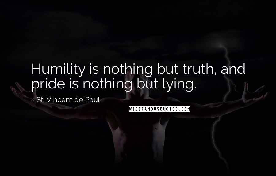 St. Vincent De Paul Quotes: Humility is nothing but truth, and pride is nothing but lying.