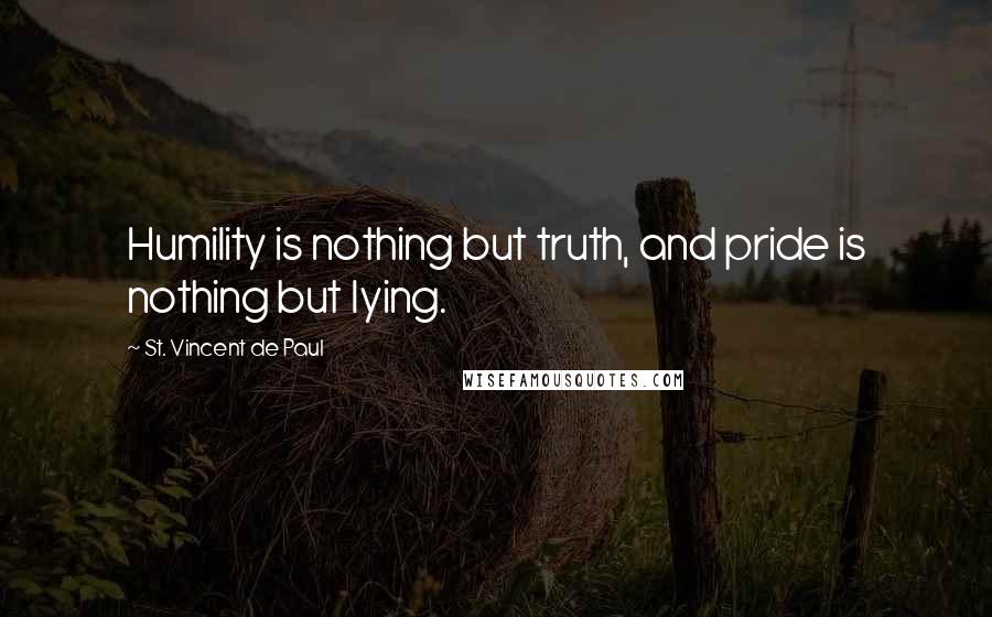 St. Vincent De Paul Quotes: Humility is nothing but truth, and pride is nothing but lying.