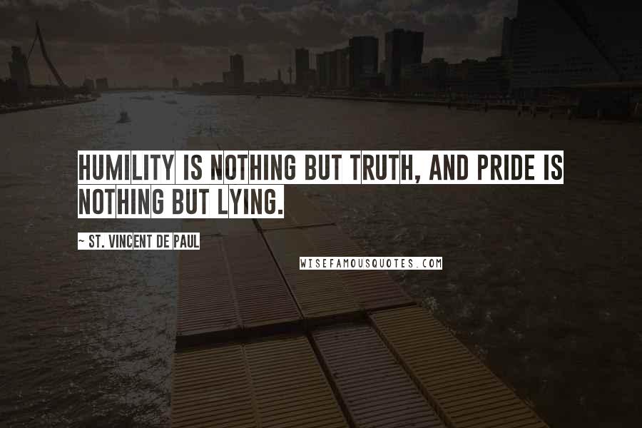 St. Vincent De Paul Quotes: Humility is nothing but truth, and pride is nothing but lying.