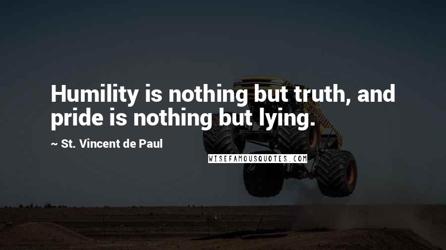 St. Vincent De Paul Quotes: Humility is nothing but truth, and pride is nothing but lying.