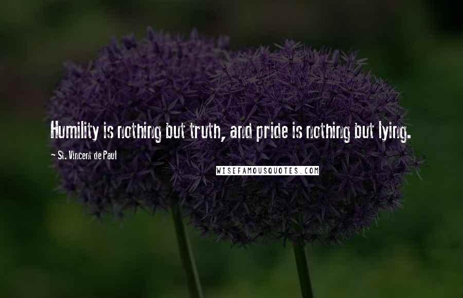 St. Vincent De Paul Quotes: Humility is nothing but truth, and pride is nothing but lying.