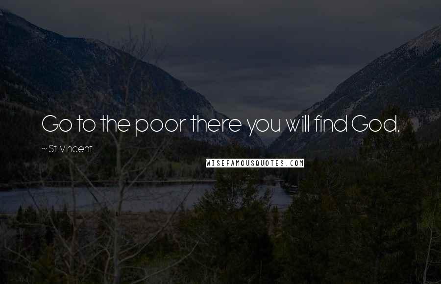 St. Vincent Quotes: Go to the poor there you will find God.