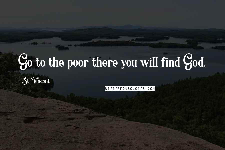 St. Vincent Quotes: Go to the poor there you will find God.