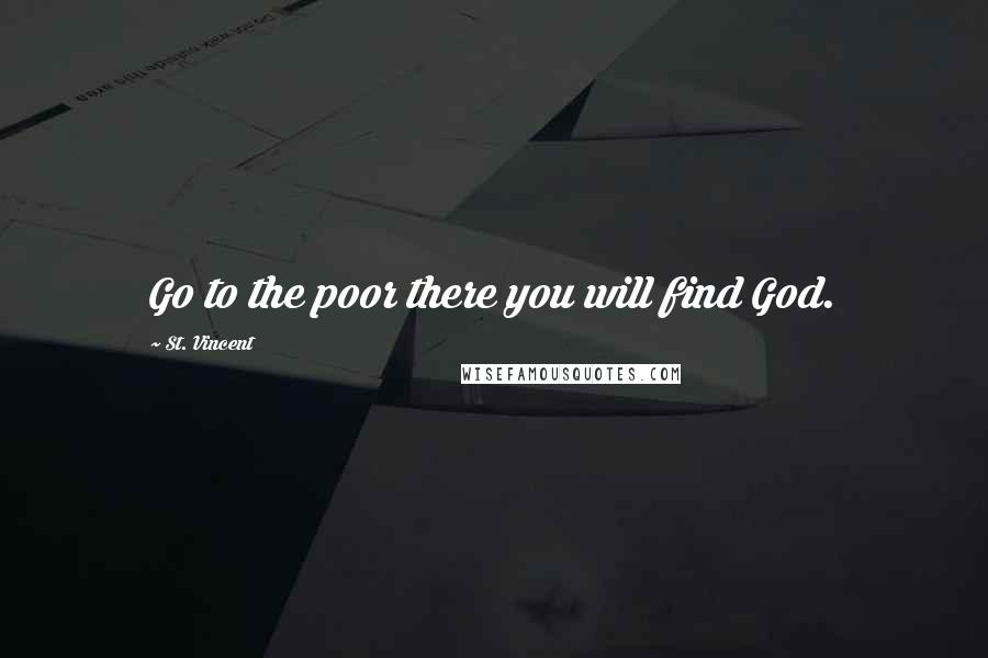 St. Vincent Quotes: Go to the poor there you will find God.