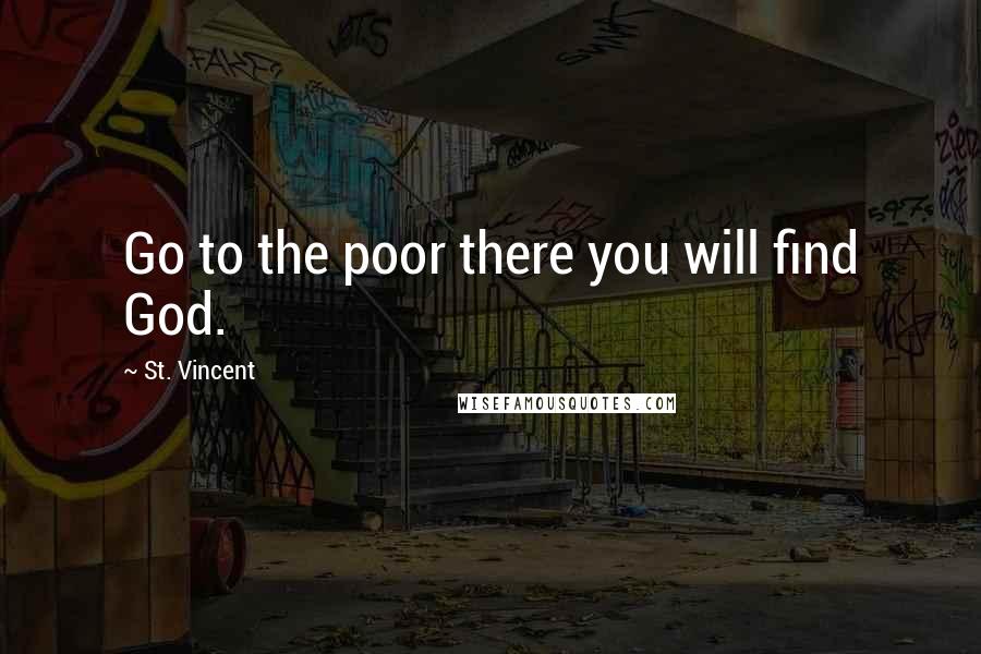 St. Vincent Quotes: Go to the poor there you will find God.