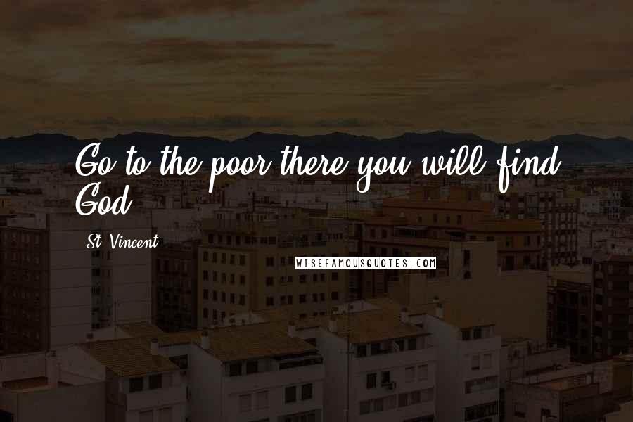 St. Vincent Quotes: Go to the poor there you will find God.