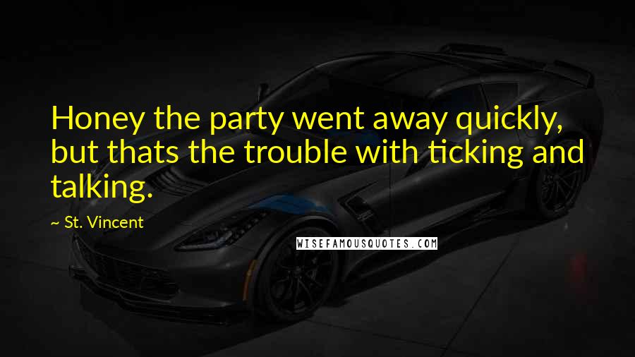St. Vincent Quotes: Honey the party went away quickly, but thats the trouble with ticking and talking.