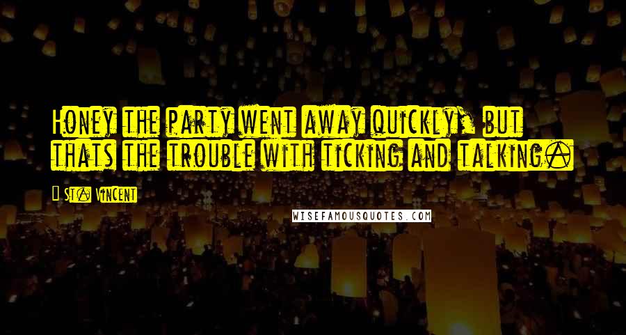 St. Vincent Quotes: Honey the party went away quickly, but thats the trouble with ticking and talking.