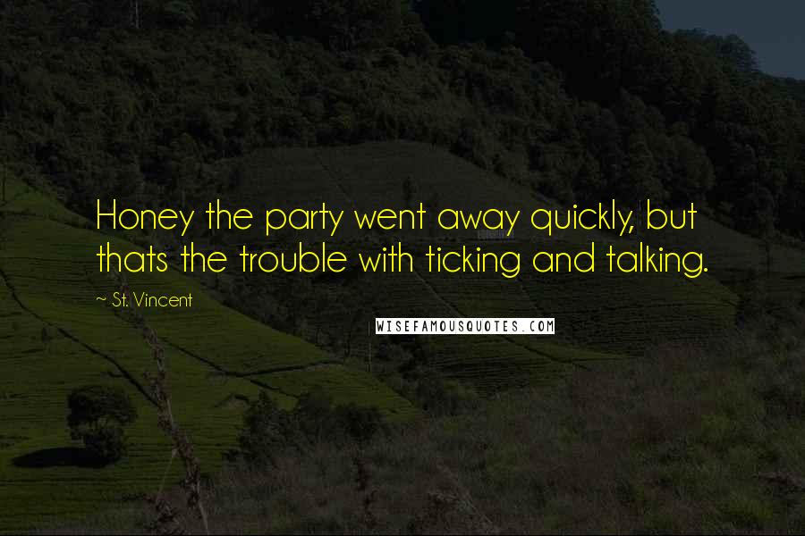 St. Vincent Quotes: Honey the party went away quickly, but thats the trouble with ticking and talking.