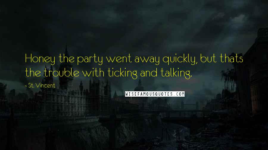 St. Vincent Quotes: Honey the party went away quickly, but thats the trouble with ticking and talking.