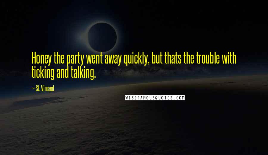 St. Vincent Quotes: Honey the party went away quickly, but thats the trouble with ticking and talking.