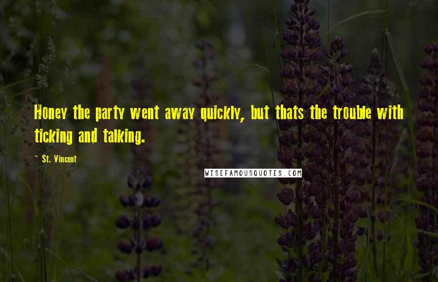 St. Vincent Quotes: Honey the party went away quickly, but thats the trouble with ticking and talking.