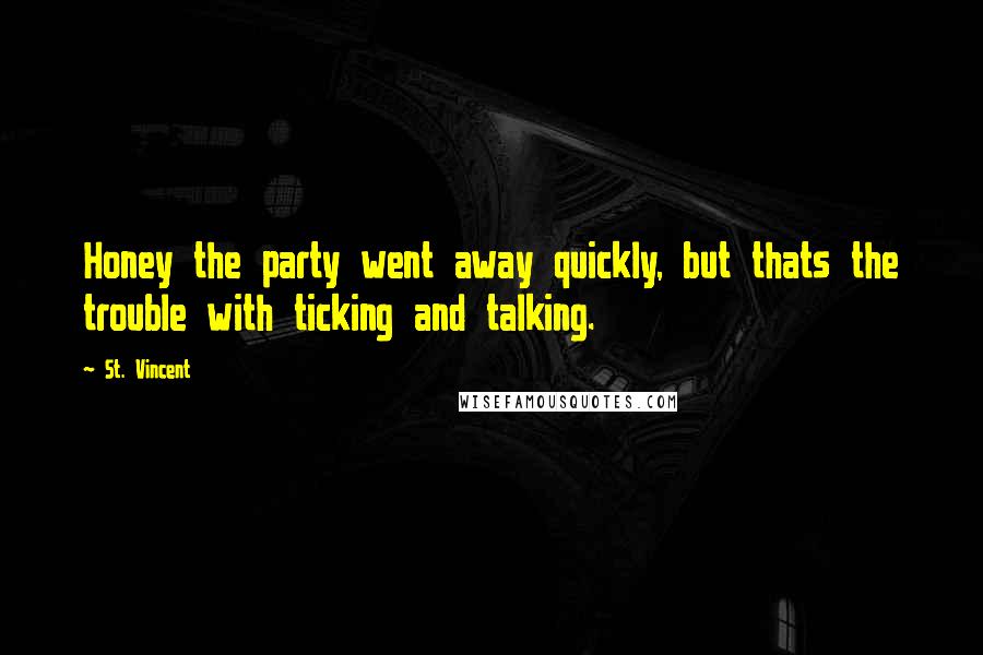 St. Vincent Quotes: Honey the party went away quickly, but thats the trouble with ticking and talking.