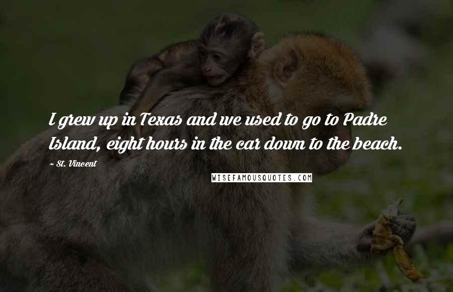 St. Vincent Quotes: I grew up in Texas and we used to go to Padre Island, eight hours in the car down to the beach.
