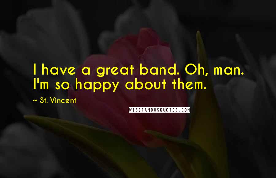 St. Vincent Quotes: I have a great band. Oh, man. I'm so happy about them.