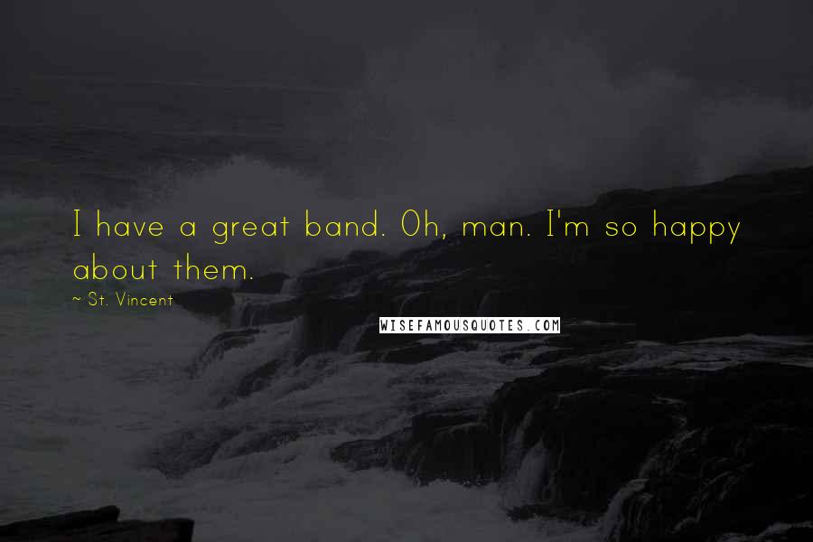 St. Vincent Quotes: I have a great band. Oh, man. I'm so happy about them.