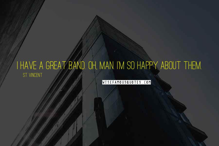 St. Vincent Quotes: I have a great band. Oh, man. I'm so happy about them.